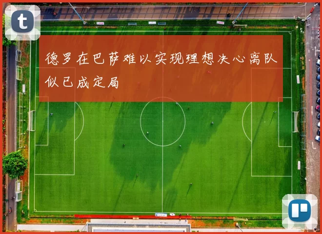德罗在巴萨难以实现理想决心离队似已成定局