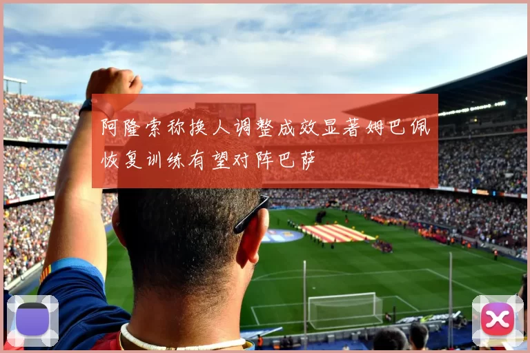 阿隆索称换人调整成效显著姆巴佩恢复训练有望对阵巴萨