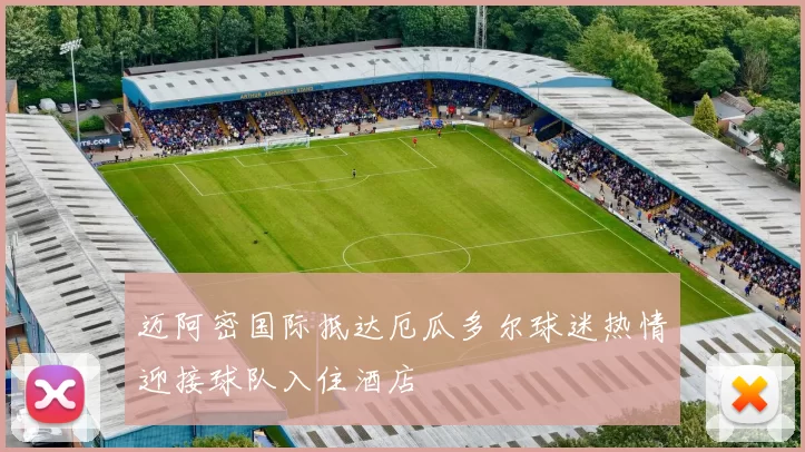 迈阿密国际抵达厄瓜多尔球迷热情迎接球队入住酒店