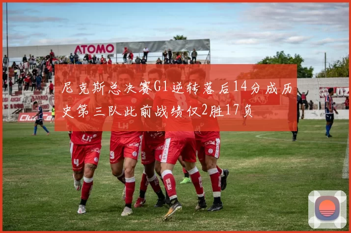 尼克斯总决赛G1逆转落后14分成历史第三队此前战绩仅2胜17负